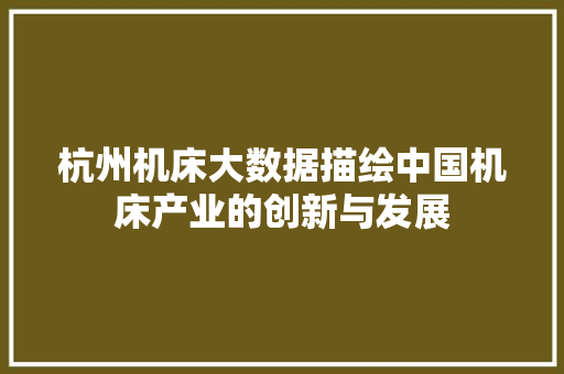 杭州机床大数据描绘中国机床产业的创新与发展