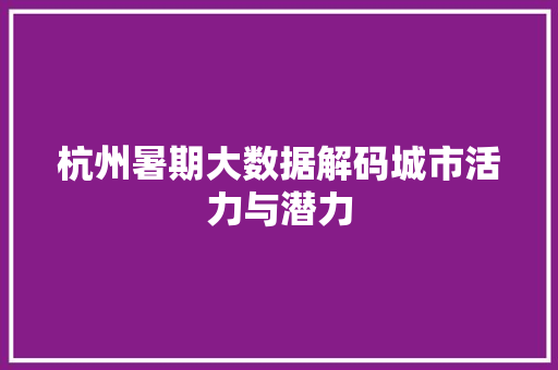 杭州暑期大数据解码城市活力与潜力