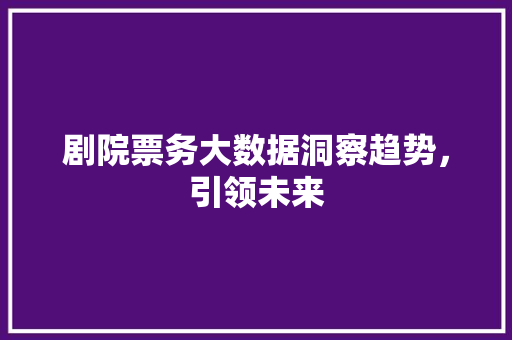 剧院票务大数据洞察趋势，引领未来