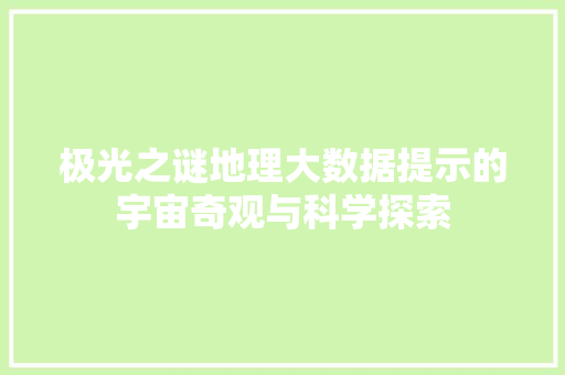 极光之谜地理大数据提示的宇宙奇观与科学探索