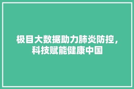 极目大数据助力肺炎防控，科技赋能健康中国  第1张