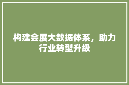 构建会展大数据体系，助力行业转型升级