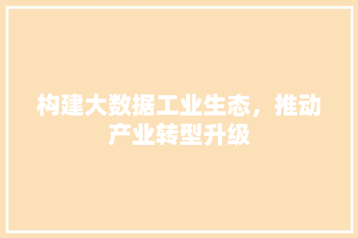 构建大数据工业生态，推动产业转型升级  第1张