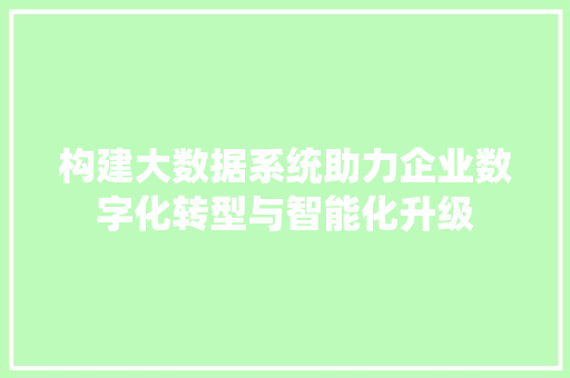 构建大数据系统助力企业数字化转型与智能化升级