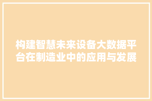 构建智慧未来设备大数据平台在制造业中的应用与发展  第1张