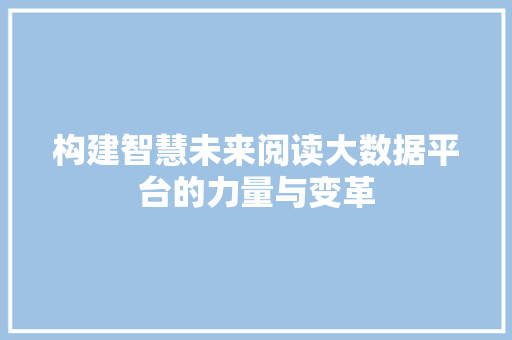 构建智慧未来阅读大数据平台的力量与变革  第1张