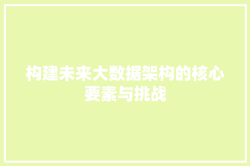 构建未来大数据架构的核心要素与挑战  第1张