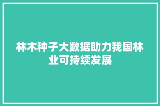 林木种子大数据助力我国林业可持续发展