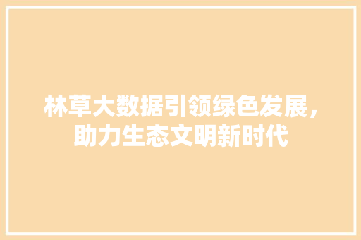 林草大数据引领绿色发展，助力生态文明新时代