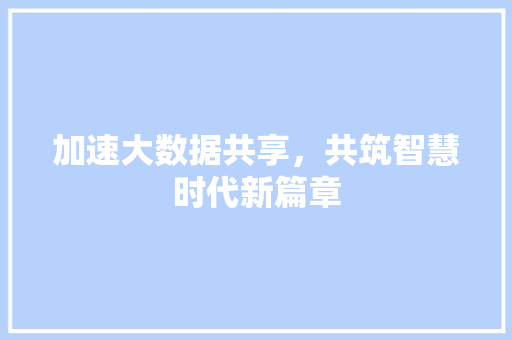 加速大数据共享，共筑智慧时代新篇章  第1张