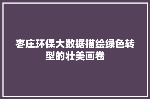 枣庄环保大数据描绘绿色转型的壮美画卷