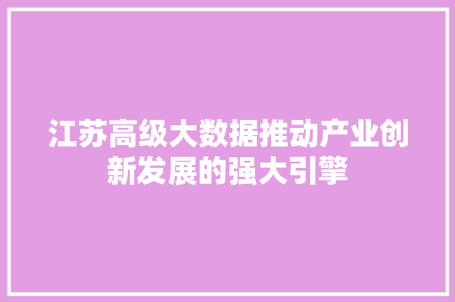 江苏高级大数据推动产业创新发展的强大引擎  第1张