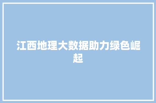 江西地理大数据助力绿色崛起