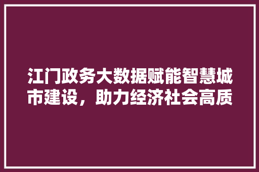 江门政务大数据赋能智慧城市建设，助力经济社会高质量发展