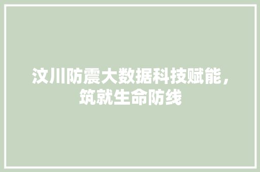 汶川防震大数据科技赋能，筑就生命防线
