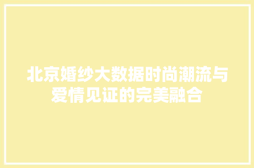 北京婚纱大数据时尚潮流与爱情见证的完美融合  第1张