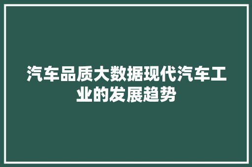 汽车品质大数据现代汽车工业的发展趋势  第1张