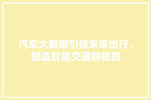 汽车大数据引领未来出行，塑造智能交通新格局  第1张
