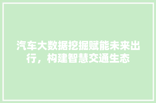 汽车大数据挖掘赋能未来出行，构建智慧交通生态  第1张