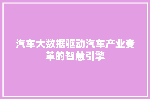 汽车大数据驱动汽车产业变革的智慧引擎  第1张