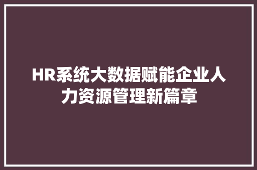 HR系统大数据赋能企业人力资源管理新篇章