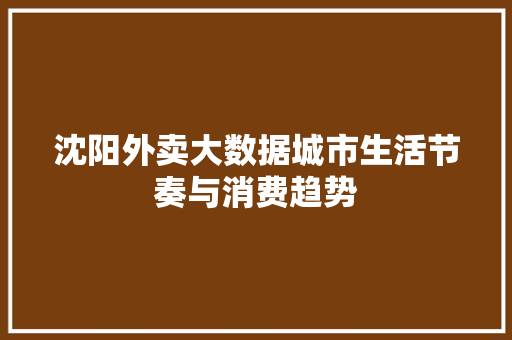沈阳外卖大数据城市生活节奏与消费趋势  第1张