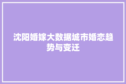 沈阳婚嫁大数据城市婚恋趋势与变迁  第1张