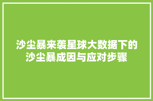 沙尘暴来袭星球大数据下的沙尘暴成因与应对步骤  第1张