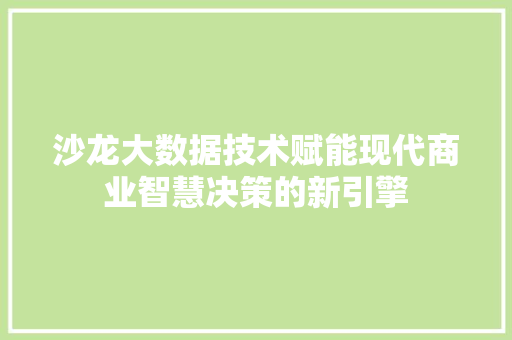 沙龙大数据技术赋能现代商业智慧决策的新引擎