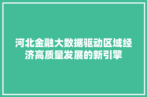 河北金融大数据驱动区域经济高质量发展的新引擎  第1张