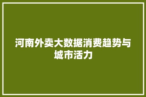 河南外卖大数据消费趋势与城市活力  第1张