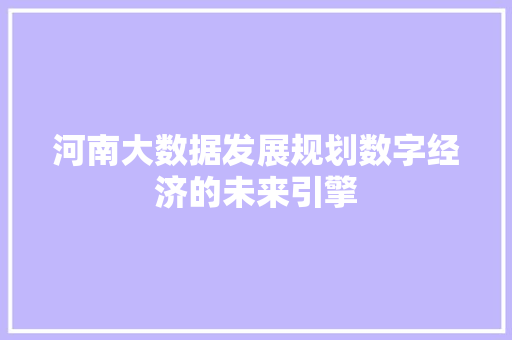 河南大数据发展规划数字经济的未来引擎  第1张