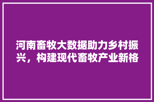 河南畜牧大数据助力乡村振兴，构建现代畜牧产业新格局