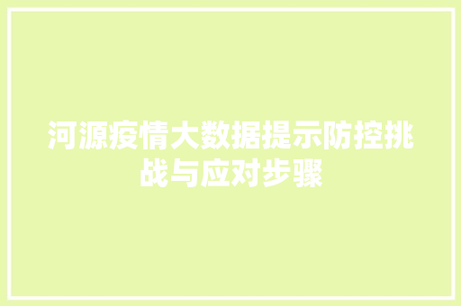 河源疫情大数据提示防控挑战与应对步骤  第1张