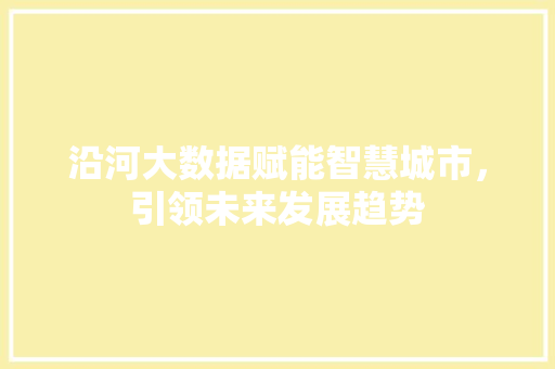 沿河大数据赋能智慧城市，引领未来发展趋势  第1张