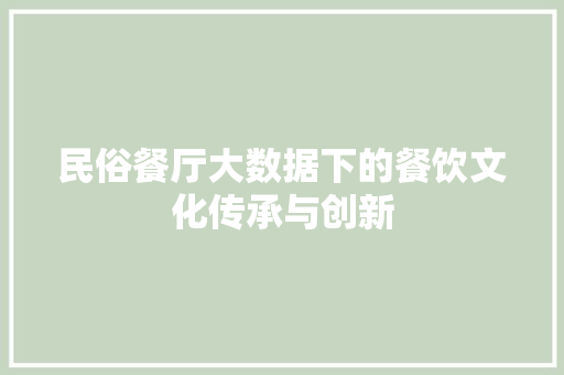 民俗餐厅大数据下的餐饮文化传承与创新  第1张