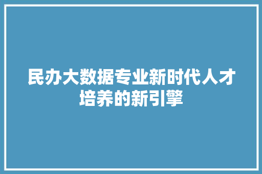 民办大数据专业新时代人才培养的新引擎