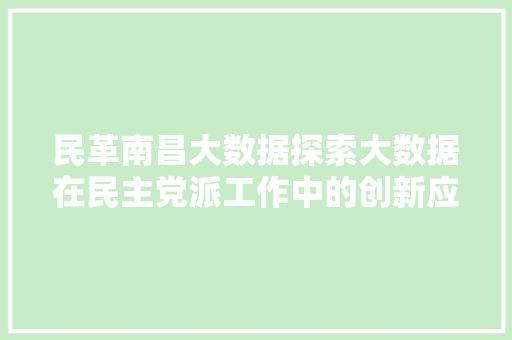 民革南昌大数据探索大数据在民主党派工作中的创新应用