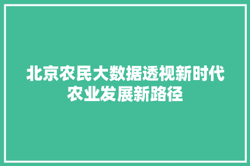 北京农民大数据透视新时代农业发展新路径