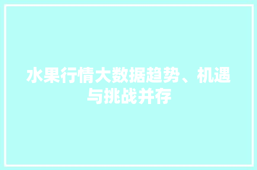 水果行情大数据趋势、机遇与挑战并存