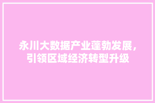 永川大数据产业蓬勃发展，引领区域经济转型升级  第1张