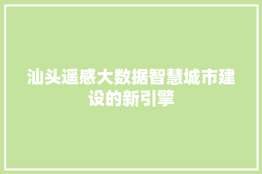 汕头遥感大数据智慧城市建设的新引擎