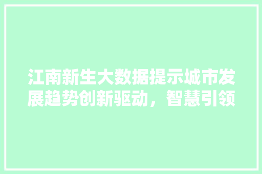 江南新生大数据提示城市发展趋势创新驱动，智慧引领