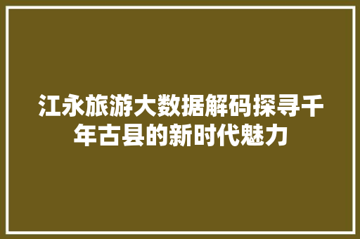 江永旅游大数据解码探寻千年古县的新时代魅力  第1张