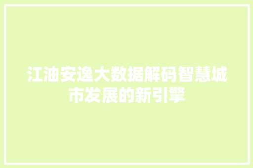 江油安逸大数据解码智慧城市发展的新引擎  第1张