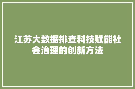 江苏大数据排查科技赋能社会治理的创新方法  第1张