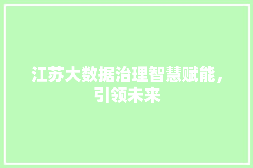 江苏大数据治理智慧赋能，引领未来  第1张