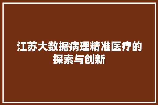 江苏大数据病理精准医疗的探索与创新  第1张