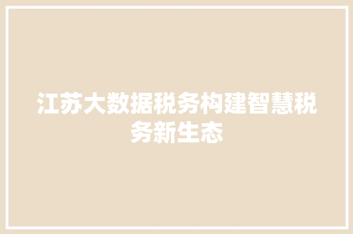 江苏大数据税务构建智慧税务新生态
