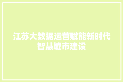 江苏大数据运营赋能新时代智慧城市建设